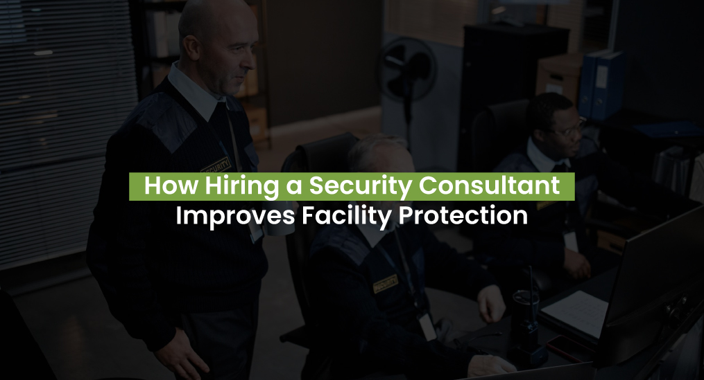 How Hiring a Security Consultant improves facility protection risk assessment and security planning
